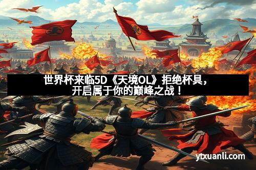 世界杯来临5D《天境OL》拒绝杯具，开启属于你的巅峰之战！